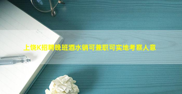 上饶K招聘晚班酒水销可兼职可实地考察人意
