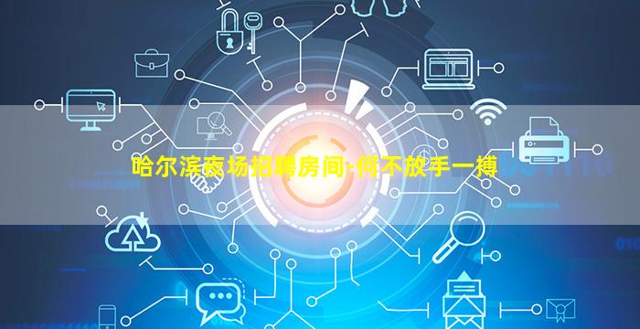 哈尔滨夜场招聘房间-何不放手一搏
