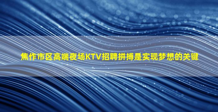 焦作市区高端夜场KTV招聘拼搏是实现梦想的关键